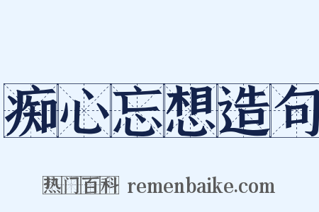 痴心忘想造句是什么意思的图片